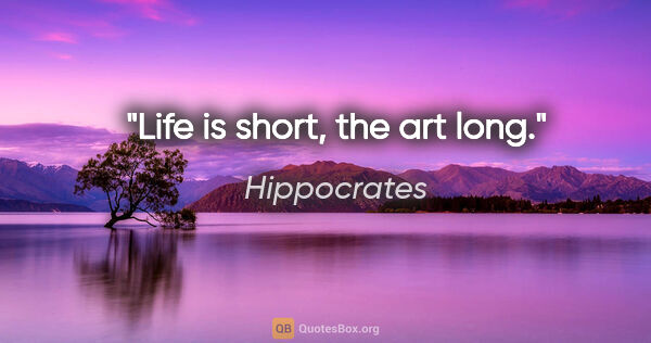 Hippocrates quote: "Life is short, the art long."