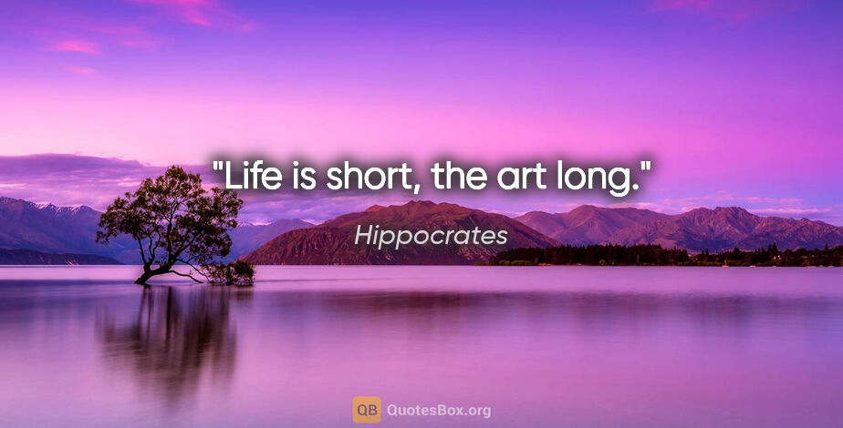 Hippocrates quote: "Life is short, the art long."