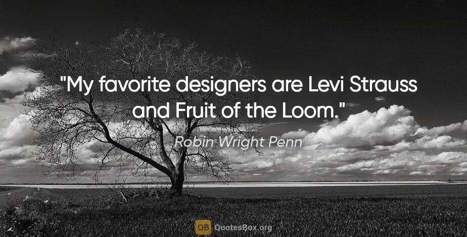 Robin Wright Penn quote: "My favorite designers are Levi Strauss and Fruit of the Loom."