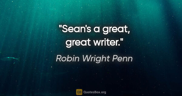 Robin Wright Penn quote: "Sean's a great, great writer."