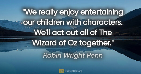 Robin Wright Penn quote: "We really enjoy entertaining our children with characters...."