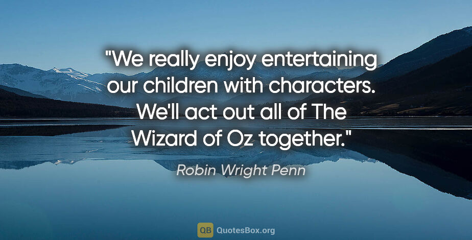 Robin Wright Penn quote: "We really enjoy entertaining our children with characters...."