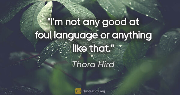 Thora Hird quote: "I'm not any good at foul language or anything like that."