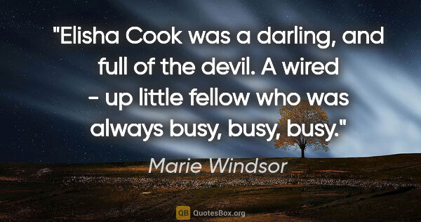 Marie Windsor quote: "Elisha Cook was a darling, and full of the devil. A wired - up..."