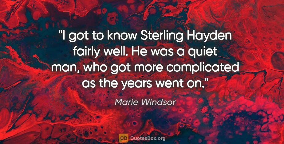 Marie Windsor quote: "I got to know Sterling Hayden fairly well. He was a quiet man,..."