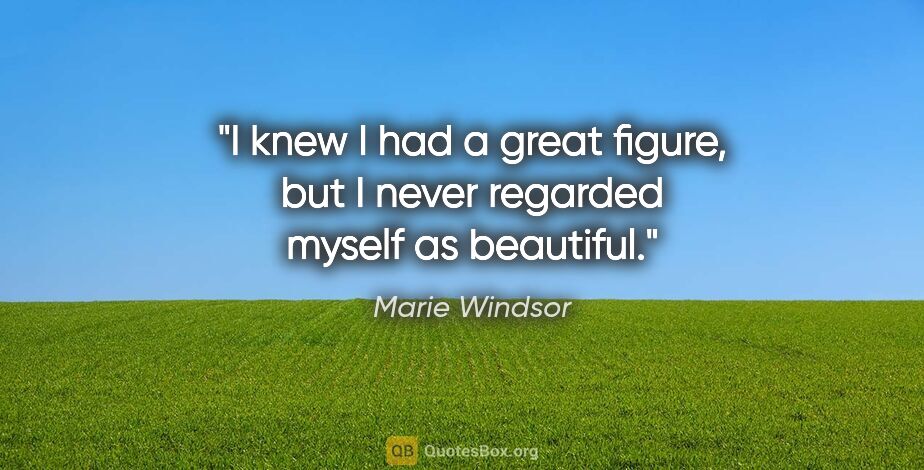 Marie Windsor quote: "I knew I had a great figure, but I never regarded myself as..."