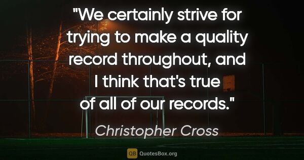 Christopher Cross quote: "We certainly strive for trying to make a quality record..."