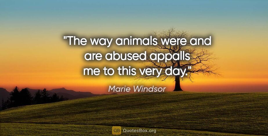 Marie Windsor quote: "The way animals were and are abused appalls me to this very day."