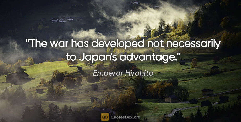 Emperor Hirohito quote: "The war has developed not necessarily to Japan's advantage."