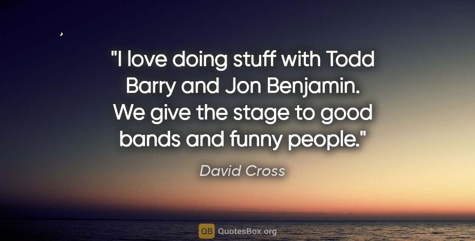 David Cross quote: "I love doing stuff with Todd Barry and Jon Benjamin. We give..."