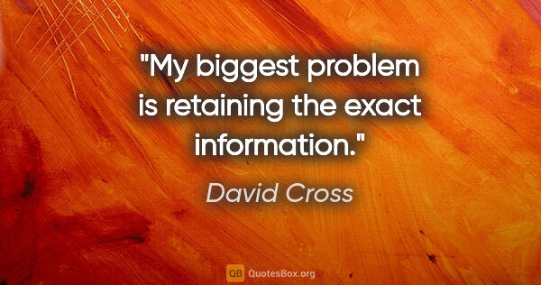 David Cross quote: "My biggest problem is retaining the exact information."