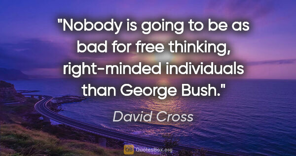 David Cross quote: "Nobody is going to be as bad for free thinking, right-minded..."