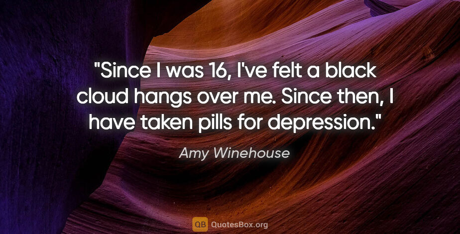 Amy Winehouse quote: "Since I was 16, I've felt a black cloud hangs over me. Since..."