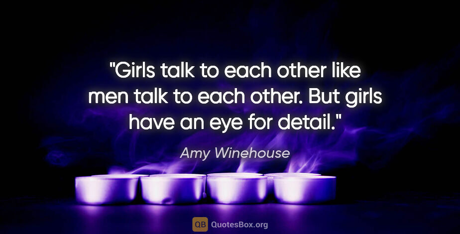 Amy Winehouse quote: "Girls talk to each other like men talk to each other. But..."