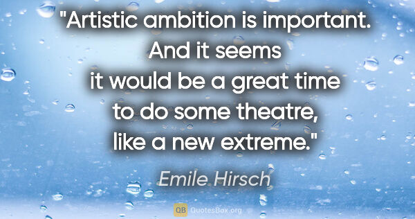 Emile Hirsch quote: "Artistic ambition is important. And it seems it would be a..."