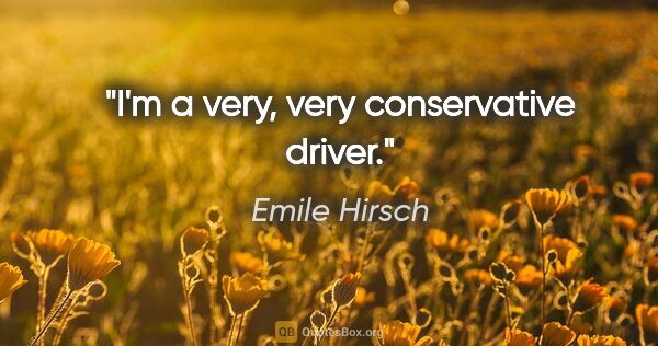 Emile Hirsch quote: "I'm a very, very conservative driver."