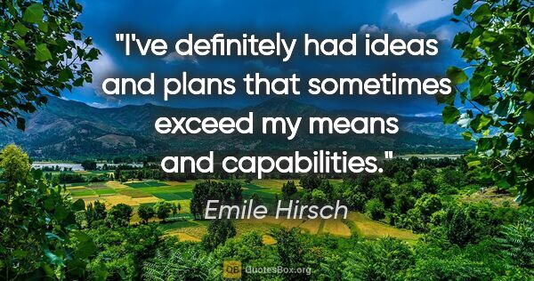 Emile Hirsch quote: "I've definitely had ideas and plans that sometimes exceed my..."
