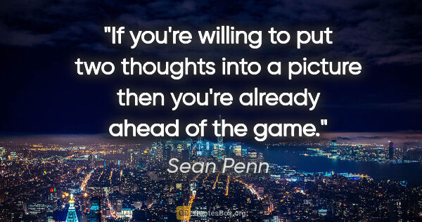 Sean Penn quote: "If you're willing to put two thoughts into a picture then..."