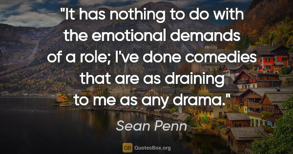 Sean Penn quote: "It has nothing to do with the emotional demands of a role;..."