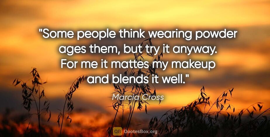 Marcia Cross quote: "Some people think wearing powder ages them, but try it anyway...."