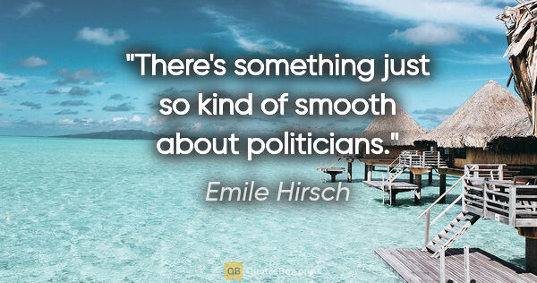 Emile Hirsch quote: "There's something just so kind of smooth about politicians."