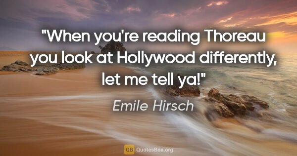 Emile Hirsch quote: "When you're reading Thoreau you look at Hollywood differently,..."