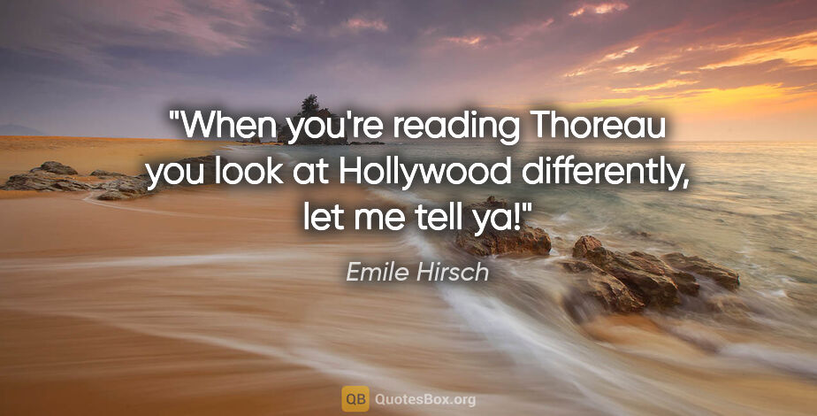 Emile Hirsch quote: "When you're reading Thoreau you look at Hollywood differently,..."