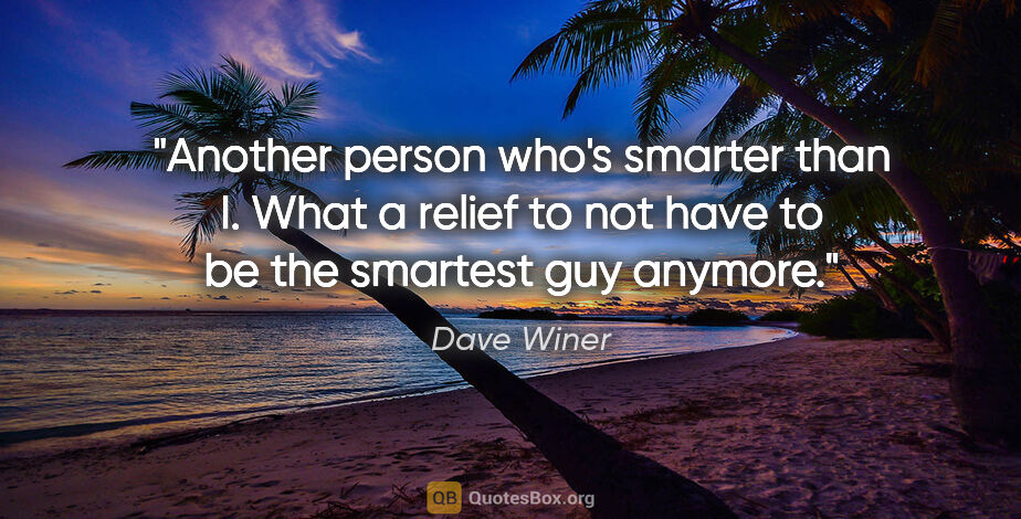 Dave Winer quote: "Another person who's smarter than I. What a relief to not have..."
