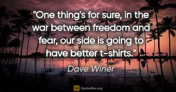 Dave Winer quote: "One thing's for sure, in the war between freedom and fear, our..."