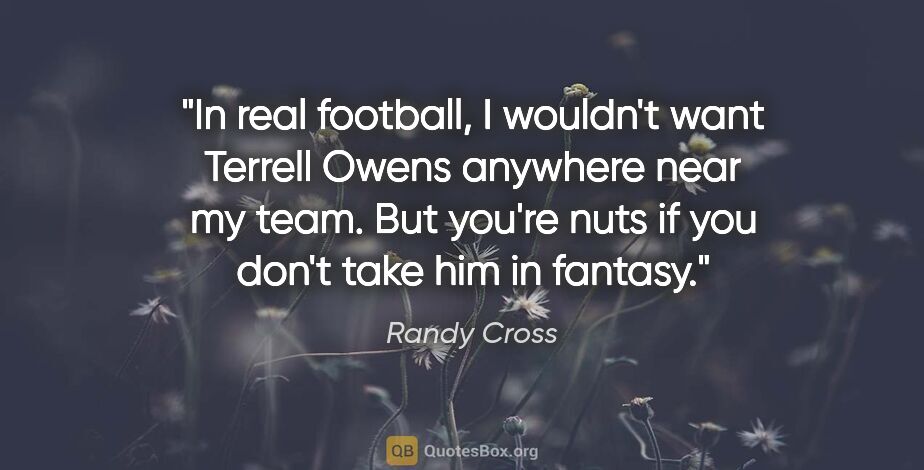 Randy Cross quote: "In real football, I wouldn't want Terrell Owens anywhere near..."