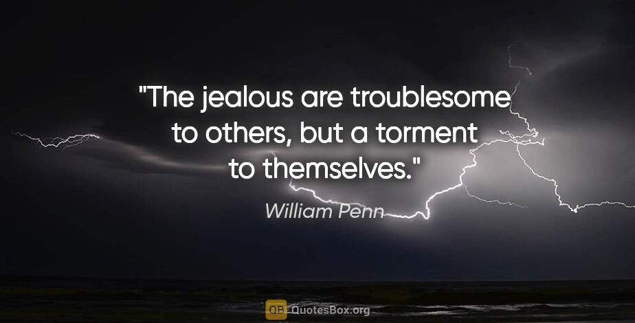 William Penn quote: "The jealous are troublesome to others, but a torment to..."