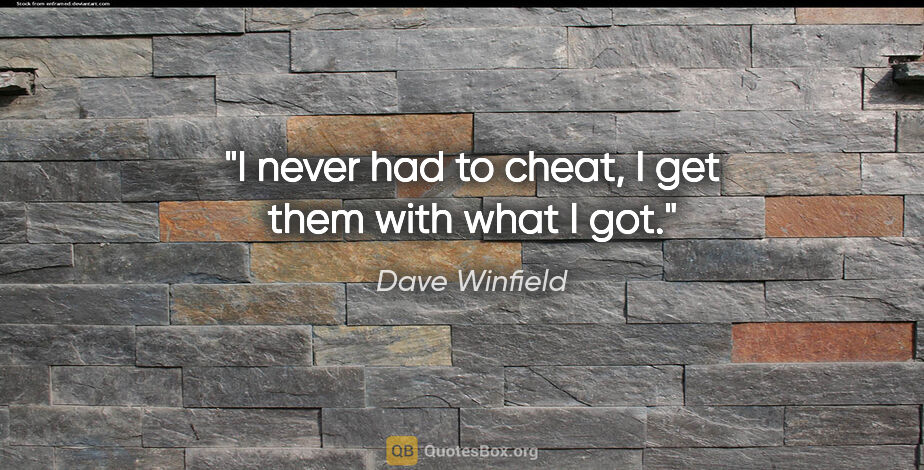 Dave Winfield quote: "I never had to cheat, I get them with what I got."