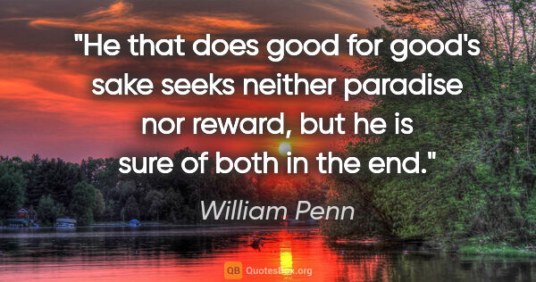 William Penn quote: "He that does good for good's sake seeks neither paradise nor..."