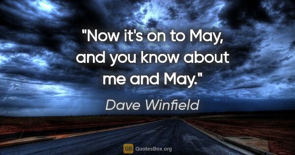 Dave Winfield quote: "Now it's on to May, and you know about me and May."