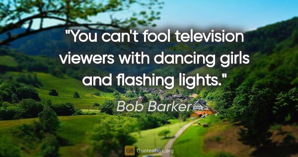 Bob Barker quote: "You can't fool television viewers with dancing girls and..."