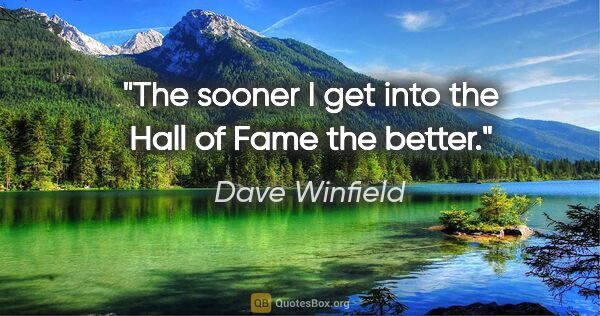 Dave Winfield quote: "The sooner I get into the Hall of Fame the better."