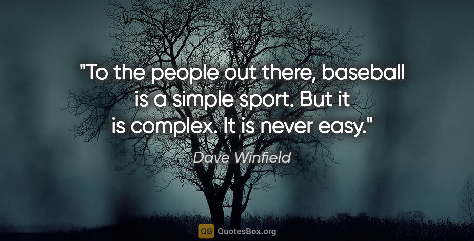 Dave Winfield quote: "To the people out there, baseball is a simple sport. But it is..."