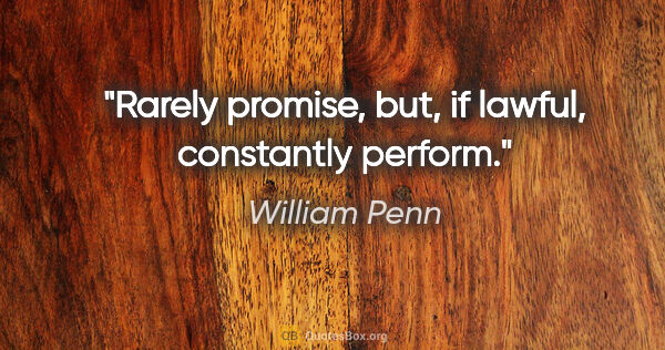 William Penn quote: "Rarely promise, but, if lawful, constantly perform."