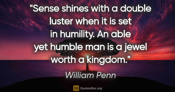 William Penn quote: "Sense shines with a double luster when it is set in humility...."