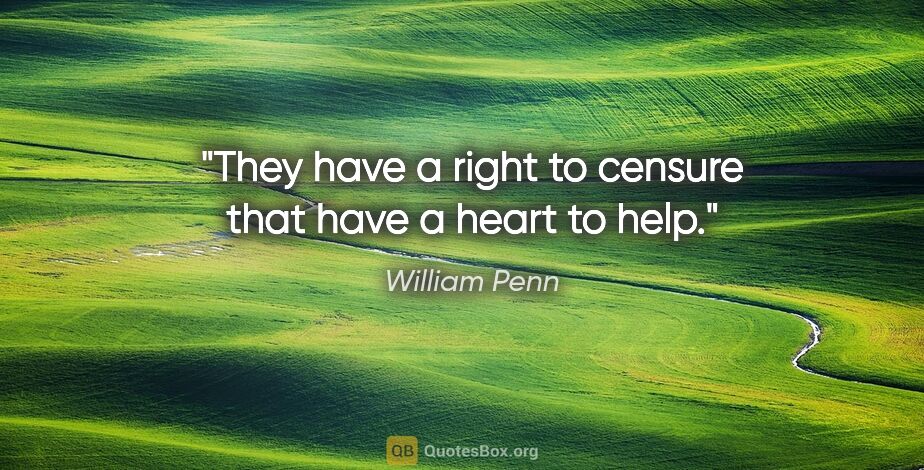 William Penn quote: "They have a right to censure that have a heart to help."