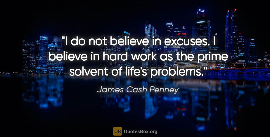 James Cash Penney quote: "I do not believe in excuses. I believe in hard work as the..."