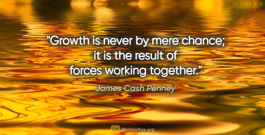 James Cash Penney quote: "Growth is never by mere chance; it is the result of forces..."