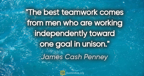 James Cash Penney quote: "The best teamwork comes from men who are working independently..."