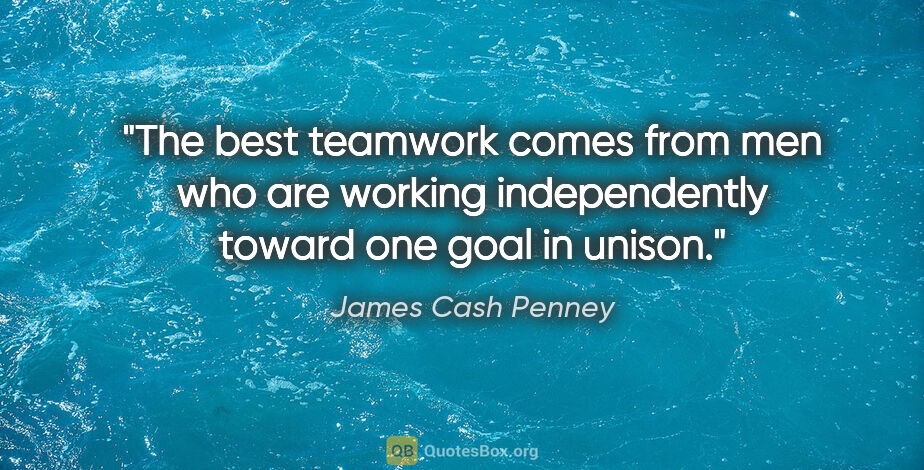 James Cash Penney quote: "The best teamwork comes from men who are working independently..."