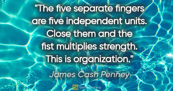 James Cash Penney quote: "The five separate fingers are five independent units. Close..."
