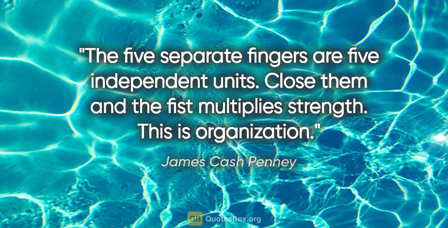 James Cash Penney quote: "The five separate fingers are five independent units. Close..."