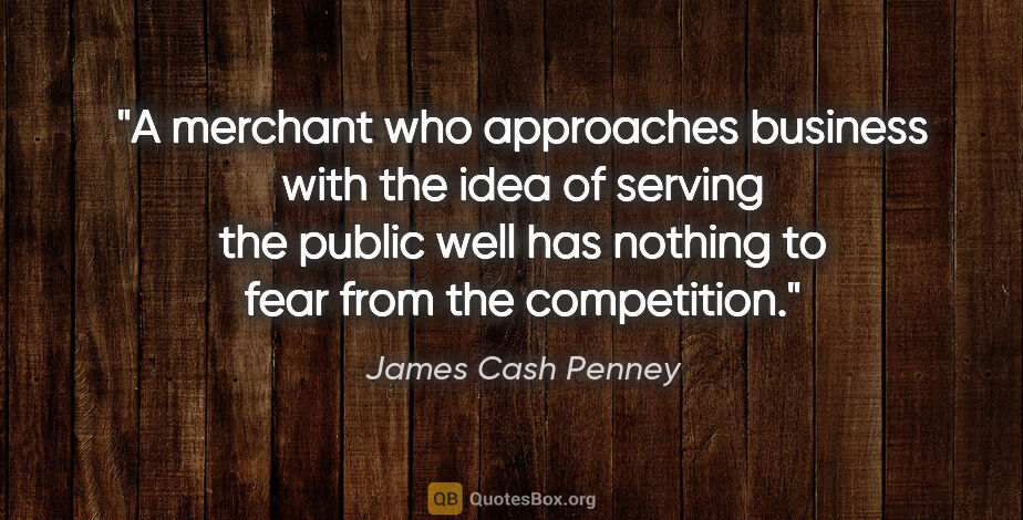 James Cash Penney quote: "A merchant who approaches business with the idea of serving..."