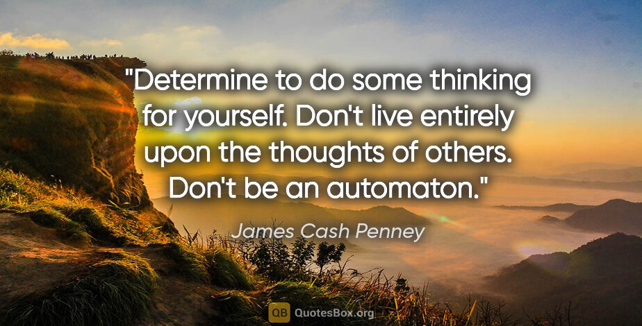James Cash Penney quote: "Determine to do some thinking for yourself. Don't live..."