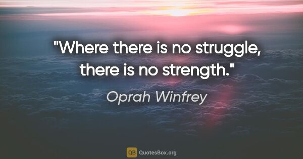 Oprah Winfrey quote: "Where there is no struggle, there is no strength."