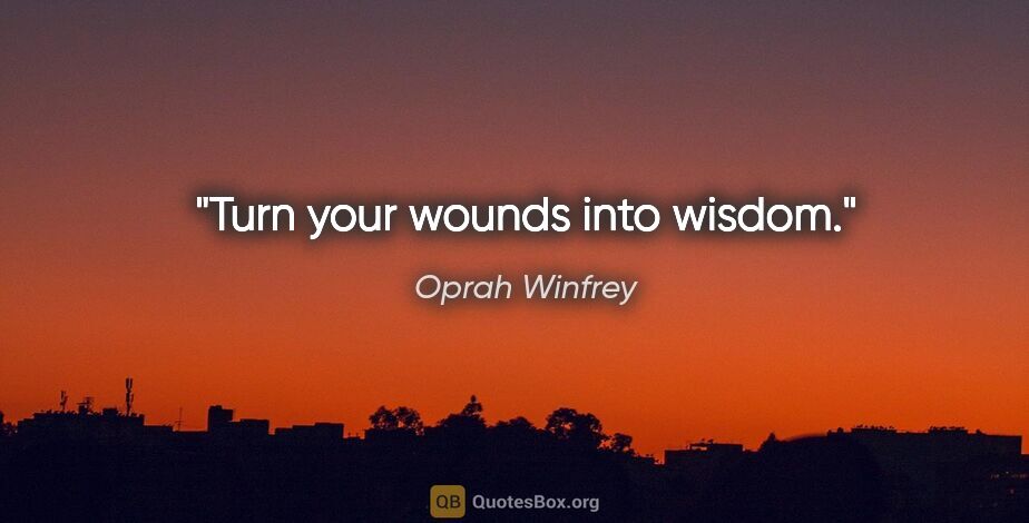 Oprah Winfrey quote: "Turn your wounds into wisdom."